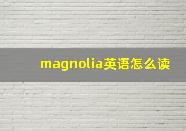 magnolia英语怎么读