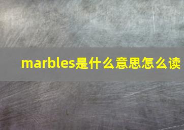 marbles是什么意思怎么读