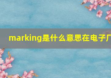 marking是什么意思在电子厂