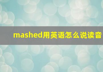 mashed用英语怎么说读音