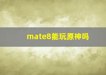 mate8能玩原神吗