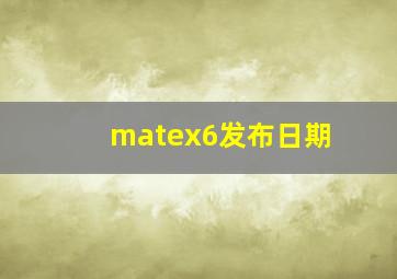 matex6发布日期