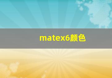 matex6颜色