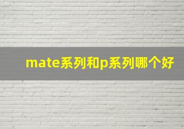 mate系列和p系列哪个好