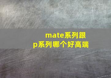 mate系列跟p系列哪个好高端