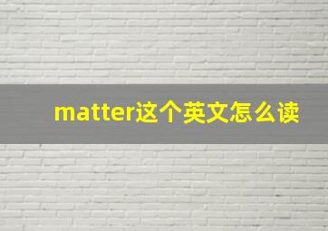 matter这个英文怎么读