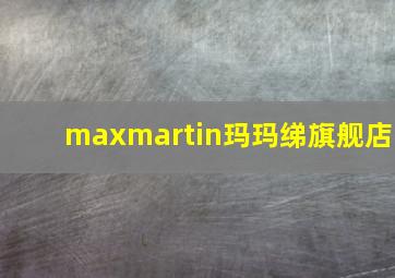 maxmartin玛玛绨旗舰店