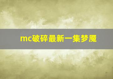 mc破碎最新一集梦魇