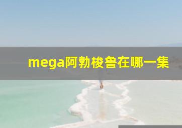 mega阿勃梭鲁在哪一集