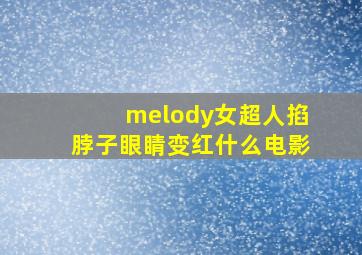 melody女超人掐脖子眼睛变红什么电影