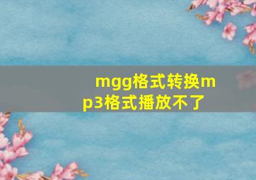 mgg格式转换mp3格式播放不了