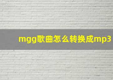 mgg歌曲怎么转换成mp3