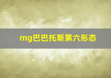 mg巴巴托斯第六形态