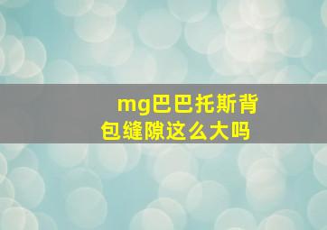 mg巴巴托斯背包缝隙这么大吗