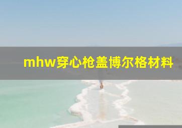 mhw穿心枪盖博尔格材料