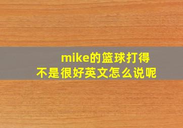 mike的篮球打得不是很好英文怎么说呢