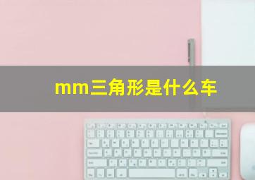 mm三角形是什么车