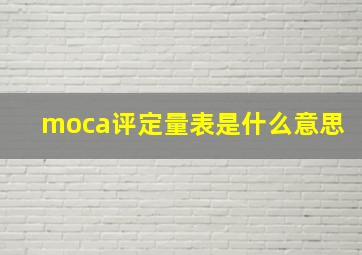 moca评定量表是什么意思