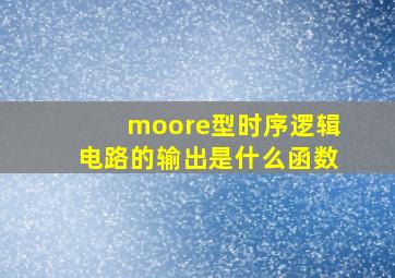 moore型时序逻辑电路的输出是什么函数