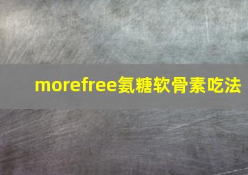 morefree氨糖软骨素吃法