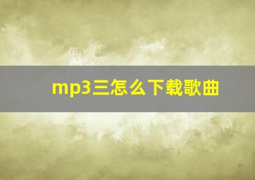 mp3三怎么下载歌曲