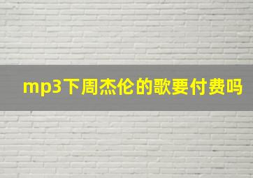 mp3下周杰伦的歌要付费吗