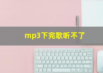 mp3下完歌听不了