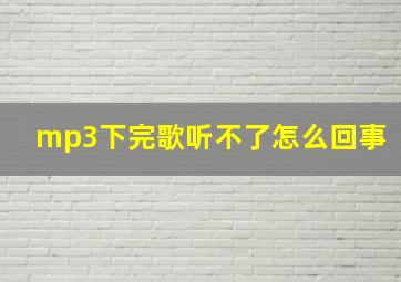 mp3下完歌听不了怎么回事