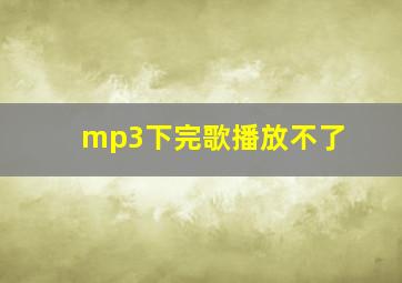 mp3下完歌播放不了