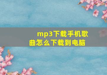 mp3下载手机歌曲怎么下载到电脑