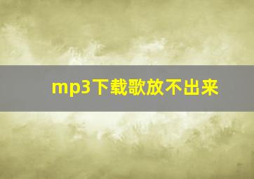 mp3下载歌放不出来