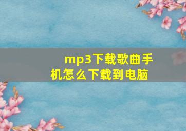 mp3下载歌曲手机怎么下载到电脑