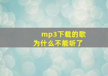 mp3下载的歌为什么不能听了