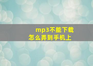 mp3不能下载怎么弄到手机上