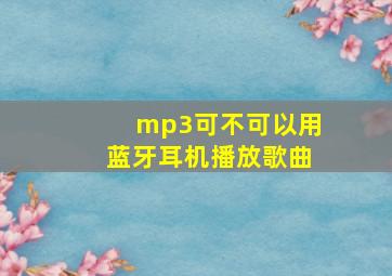 mp3可不可以用蓝牙耳机播放歌曲