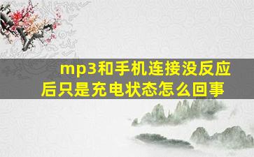 mp3和手机连接没反应后只是充电状态怎么回事