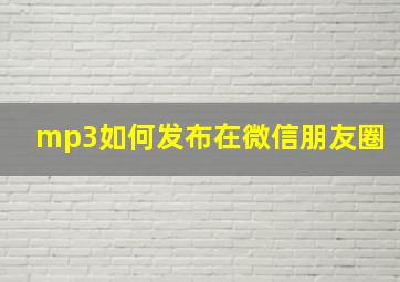 mp3如何发布在微信朋友圈