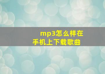 mp3怎么样在手机上下载歌曲