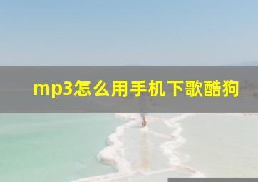 mp3怎么用手机下歌酷狗