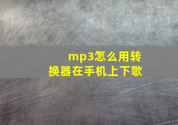 mp3怎么用转换器在手机上下歌