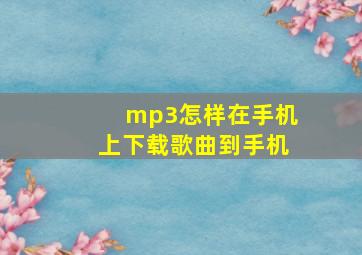 mp3怎样在手机上下载歌曲到手机