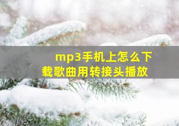 mp3手机上怎么下载歌曲用转接头播放