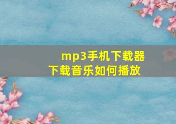 mp3手机下载器下载音乐如何播放