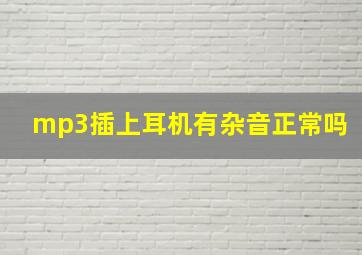 mp3插上耳机有杂音正常吗