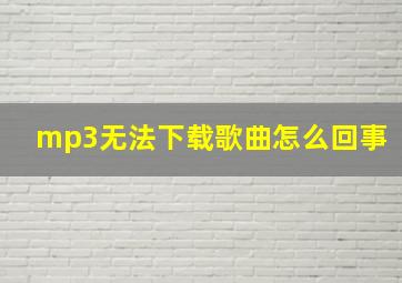 mp3无法下载歌曲怎么回事