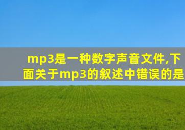 mp3是一种数字声音文件,下面关于mp3的叙述中错误的是