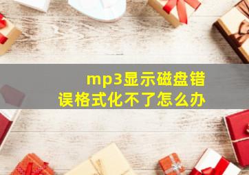 mp3显示磁盘错误格式化不了怎么办