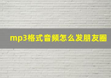 mp3格式音频怎么发朋友圈