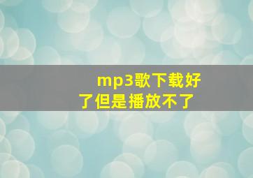 mp3歌下载好了但是播放不了