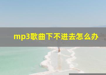 mp3歌曲下不进去怎么办